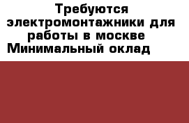 Требуются электромонтажники для работы в москве › Минимальный оклад ­ 45 000 - Московская обл., Москва г. Работа » Вакансии   . Московская обл.,Москва г.